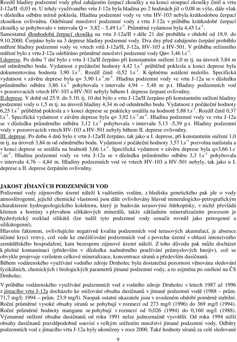 Hladina podzemní vody ve vrtu HV-103 nebyla krátkodobou čerpací zkouškou ovlivněna.