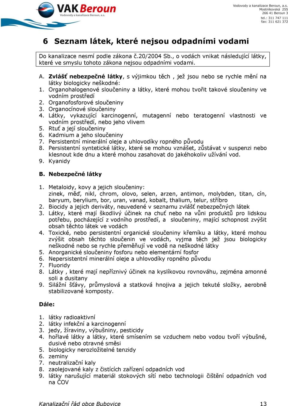 Organofosforové sloučeniny 3. Organocínové sloučeniny 4. Látky, vykazující karcinogenní, mutagenní nebo teratogenní vlastnosti ve vodním prostředí, nebo jeho vlivem 5. Rtuť a její sloučeniny 6.