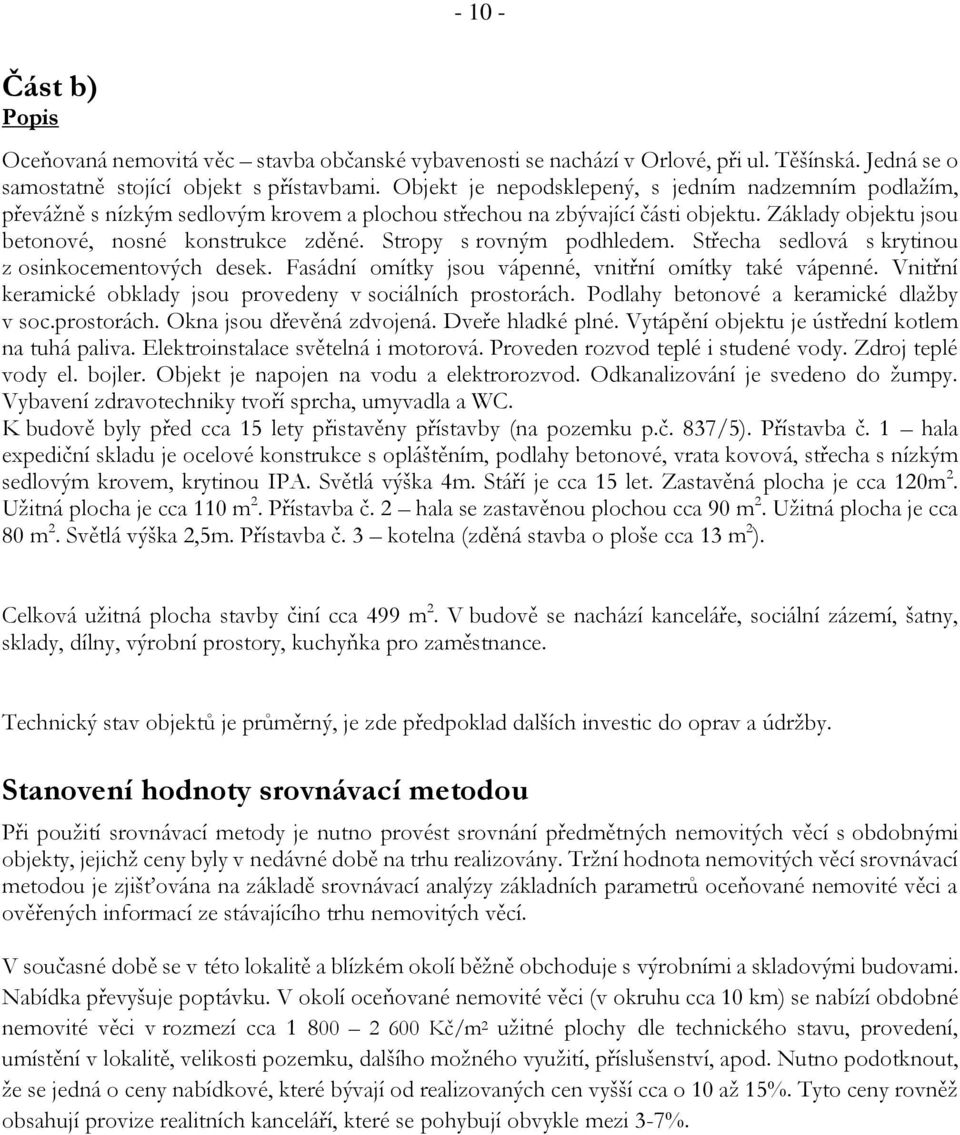 Stropy s rovným podhledem. Střecha sedlová s krytinou z osinkocementových desek. Fasádní omítky jsou vápenné, vnitřní omítky také vápenné.