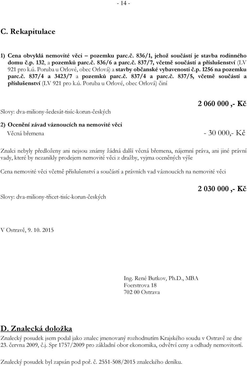 Poruba u Orlové, obec Orlová) činí Slovy: dva-miliony-šedesát-tisíc-korun-českých 2) Ocenění závad váznoucích na nemovité věci Věcná břemena 2 060 000,- Kč - 30 000,- Kč Znalci nebyly předloženy ani