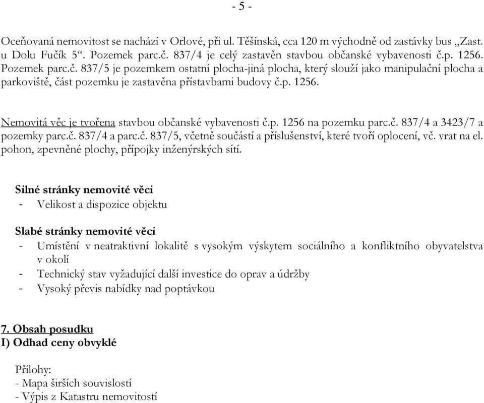 Nemovitá věc je tvořena stavbou občanské vybavenosti č.p. 1256 na pozemku parc.č. 837/4 a 3423/7 a pozemky parc.č. 837/4 a parc.č. 837/5, včetně součástí a příslušenství, které tvoří oplocení, vč.