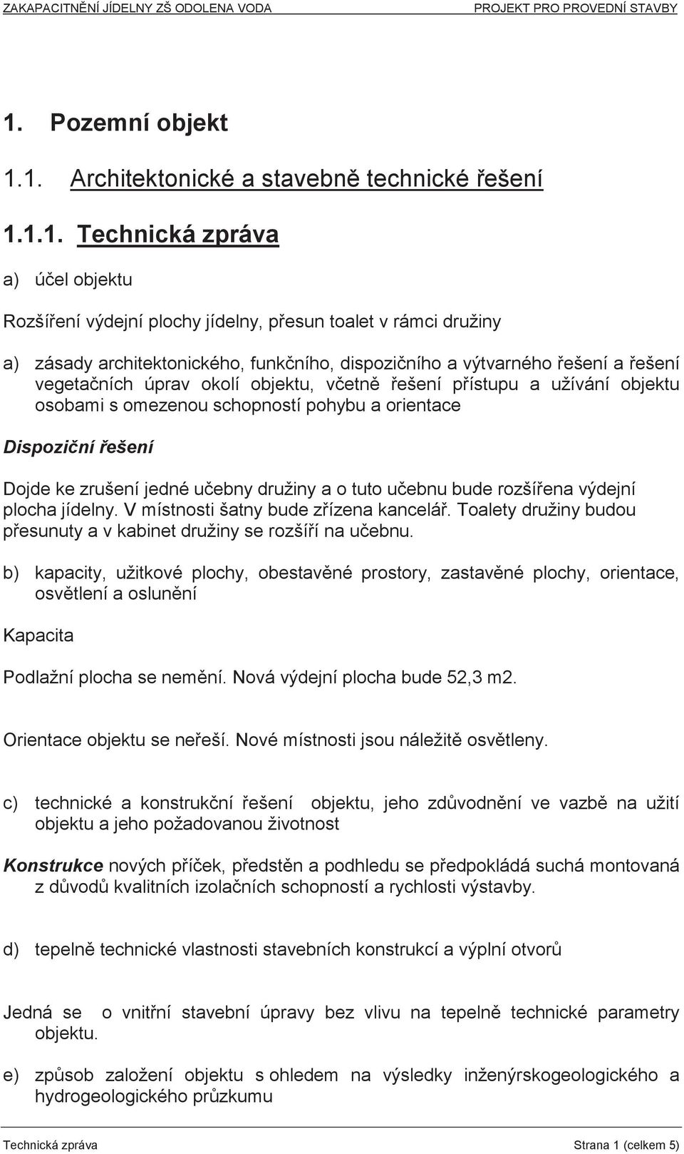 jedné uebny družiny a o tuto uebnu bude rozšíena výdejní plocha jídelny. V místnosti šatny bude zízena kancelá. Toalety družiny budou pesunuty a v kabinet družiny se rozšíí na uebnu.