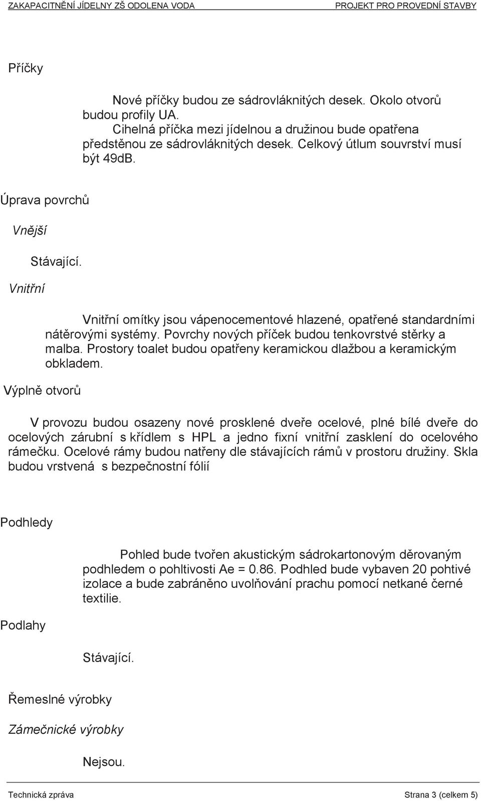 Povrchy nových píek budou tenkovrstvé strky a malba. Prostory toalet budou opateny keramickou dlažbou a keramickým obkladem.