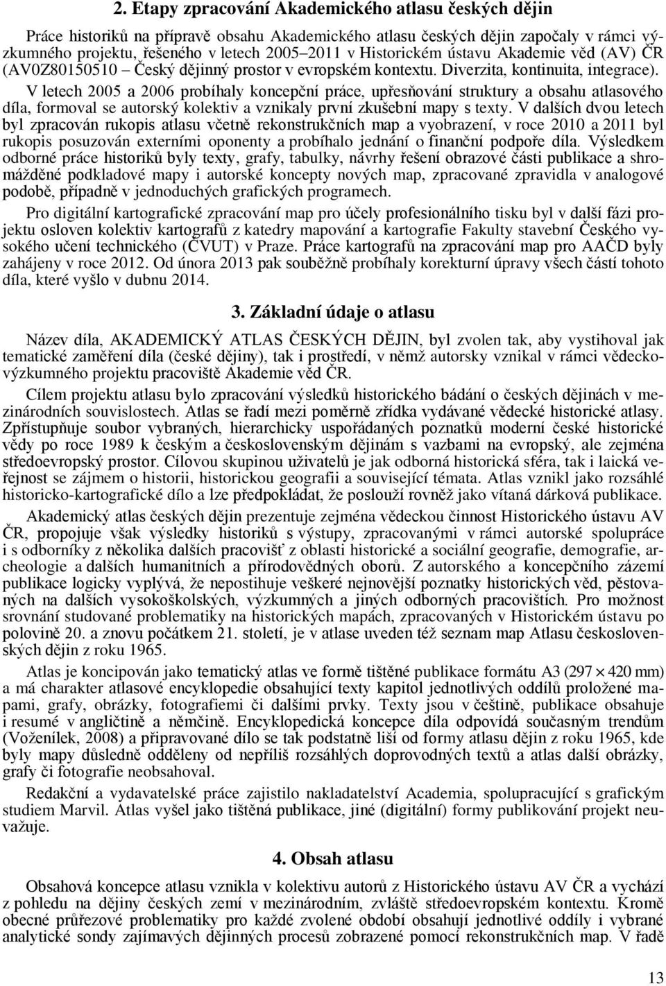 V letech 2005 a 2006 probíhaly koncepční práce, upřesňování struktury a obsahu atlasového díla, formoval se autorský kolektiv a vznikaly první zkušební mapy s texty.