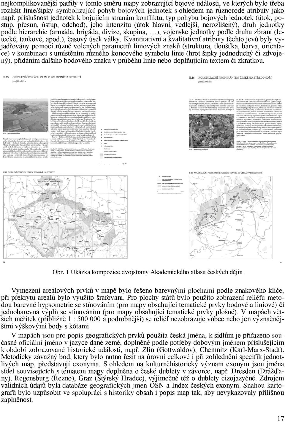 hierarchie (armáda, brigáda, divize, skupina, ), vojenské jednotky podle druhu zbraní (letecké, tankové, apod.), časový úsek války.