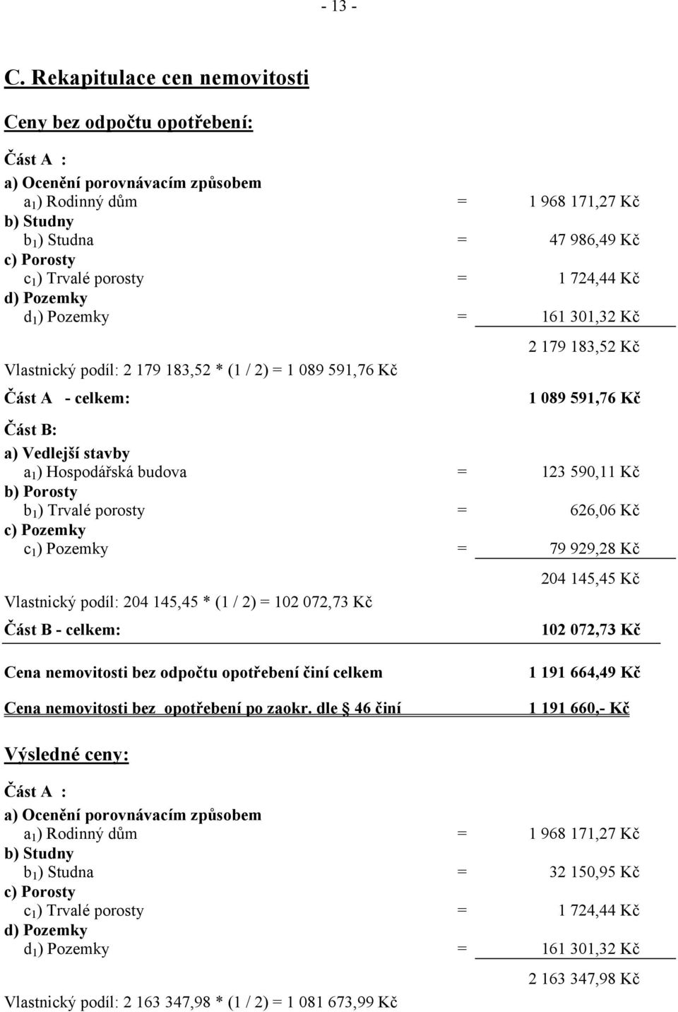 porosty = 1 724,44 Kč d) Pozemky d 1 ) Pozemky = 161 301,32 Kč Vlastnický podíl: 2 179 183,52 * (1 / 2) = 1 089 591,76 Kč Část A - celkem: 2 179 183,52 Kč 1 089 591,76 Kč Část B: a) Vedlejší stavby a