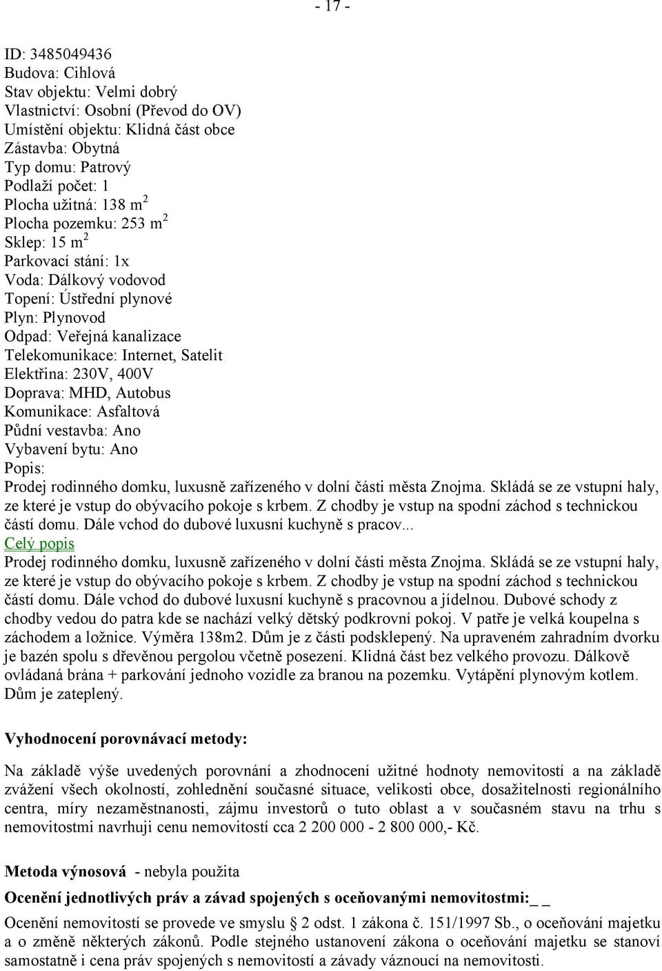 Elektřina: 230V, 400V Doprava: MHD, Autobus Komunikace: Asfaltová Půdní vestavba: Ano Vybavení bytu: Ano Popis: Prodej rodinného domku, luxusně zařízeného v dolní části města Znojma.