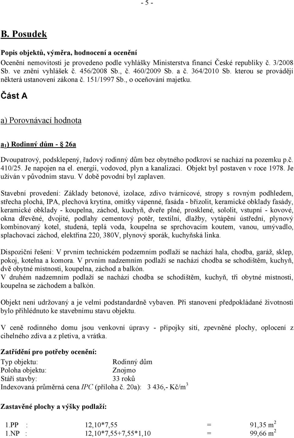 Část A a) Porovnávací hodnota a 1 ) Rodinný dům - 26a Dvoupatrový, podsklepený, řadový rodinný dům bez obytného podkroví se nachází na pozemku p.č. 410/25. Je napojen na el.