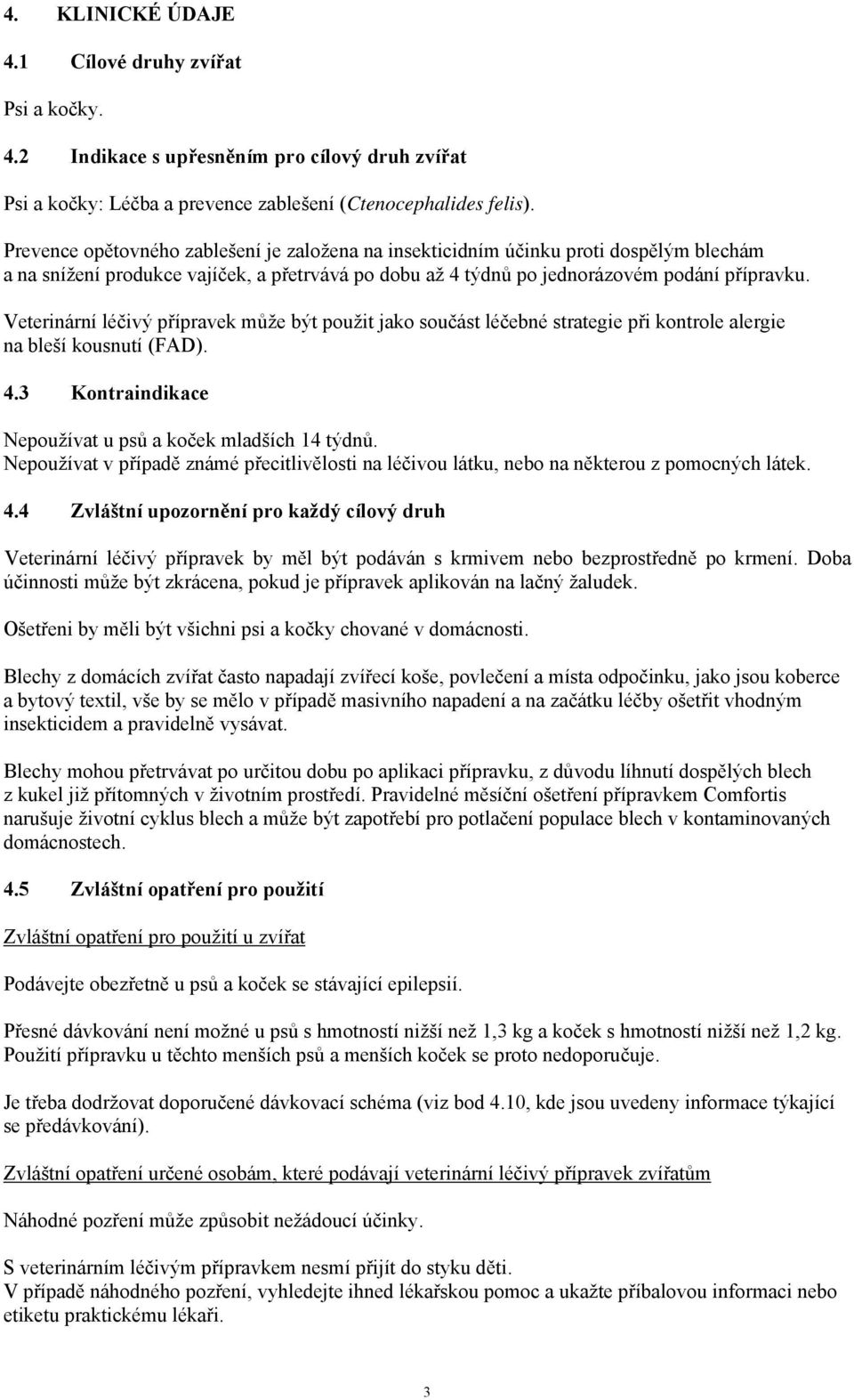 Veterinární léčivý přípravek může být použit jako součást léčebné strategie při kontrole alergie na bleší kousnutí (FAD). 4.3 Kontraindikace Nepoužívat u psů a koček mladších 14 týdnů.