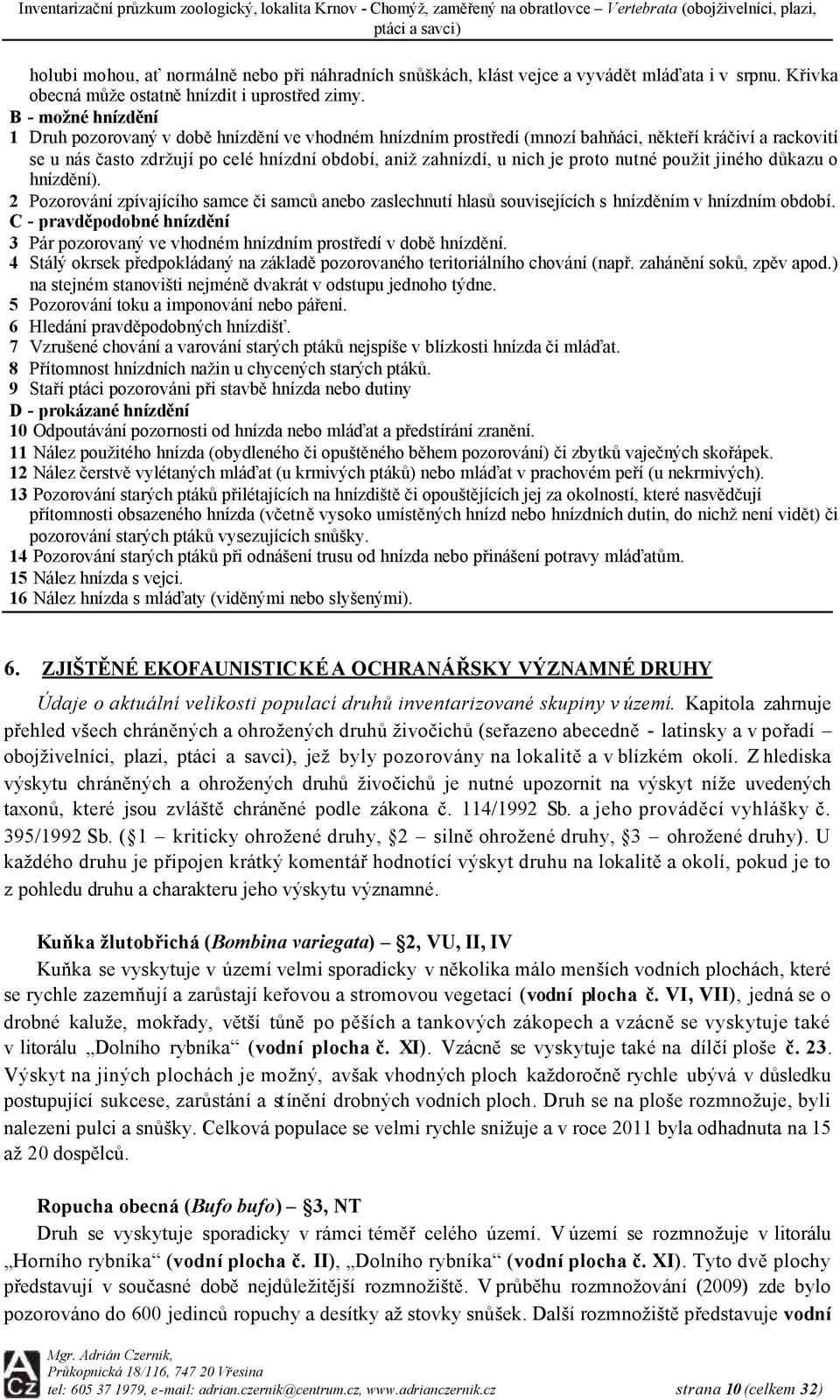 proto nutné použit jiného důkazu o hnízdění). 2 Pozorování zpívajícího samce či samců anebo zaslechnutí hlasů souvisejících s hnízděním v hnízdním období.