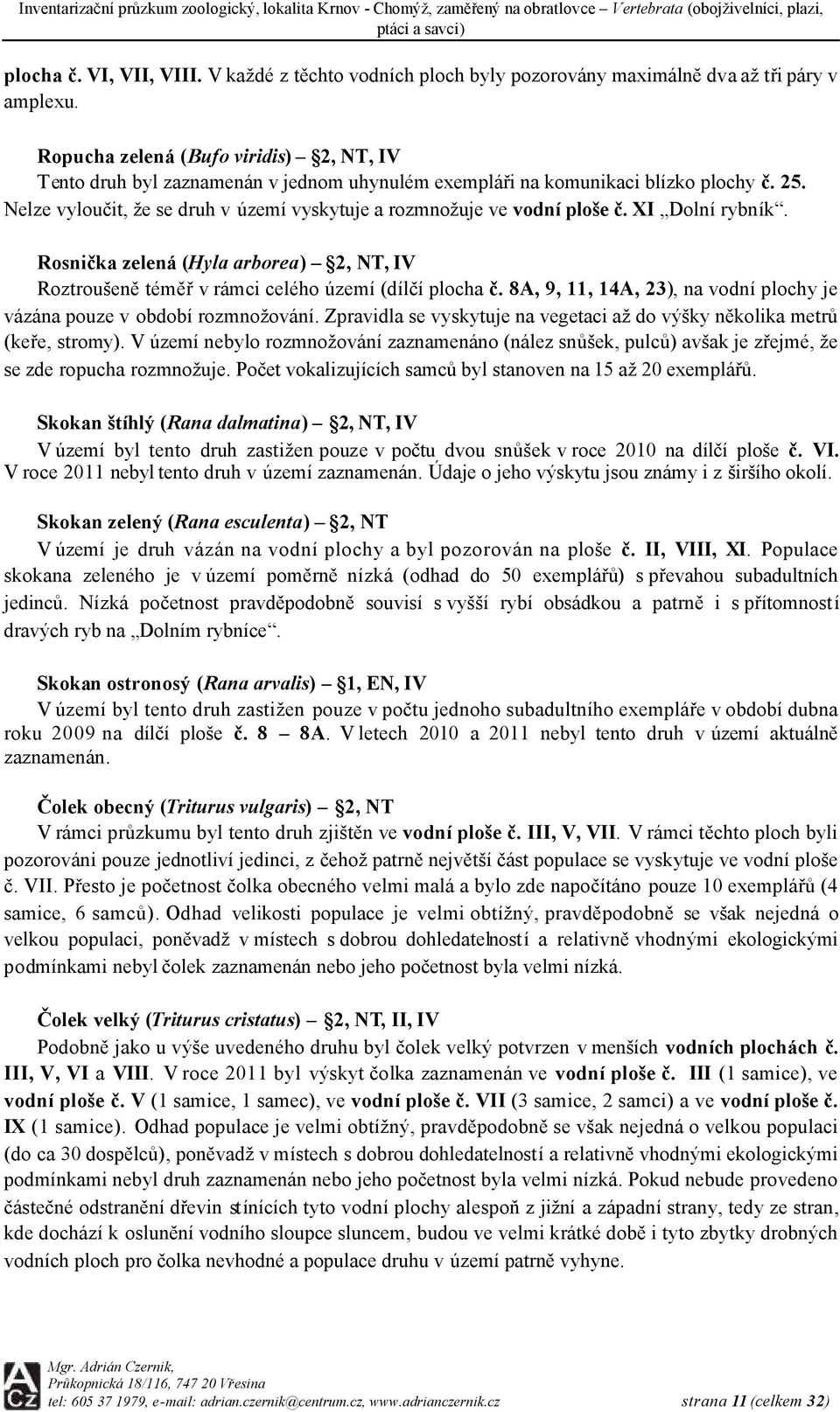 Nelze vyloučit, že se druh v území vyskytuje a rozmnožuje ve vodní ploše č. XI Dolní rybník. Rosnička zelená (yla arborea) 2,, I Roztroušeně téměř v rámci celého území (dílčí plocha č.