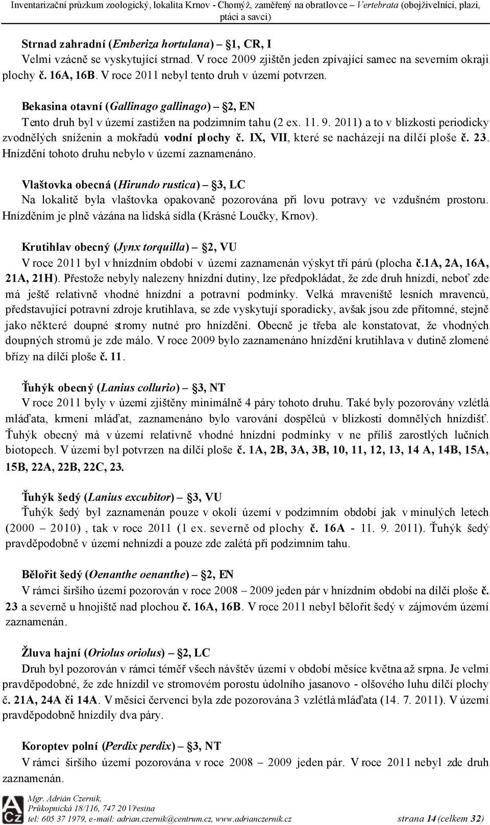 2011) a to v blízkosti periodicky zvodnělých sníženin a mokřadů vodní plochy č. IX, II, které se nacházejí na dílčí ploše č. 23. nízdění tohoto druhu nebylo v území zaznamenáno.