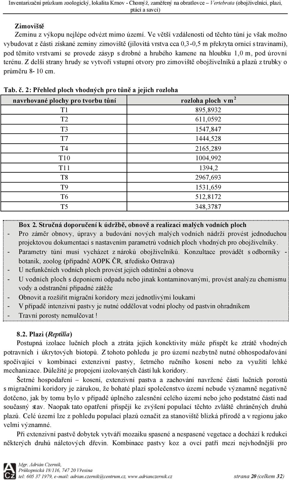 hrubého kamene na hloubku 1,0 m, pod úrovní terénu. Z delší strany hrudy se vytvoří vstupní otvory pro zimoviště obojživelníků a plazů z trubky o průměru 8 10 cm. Tab. č.