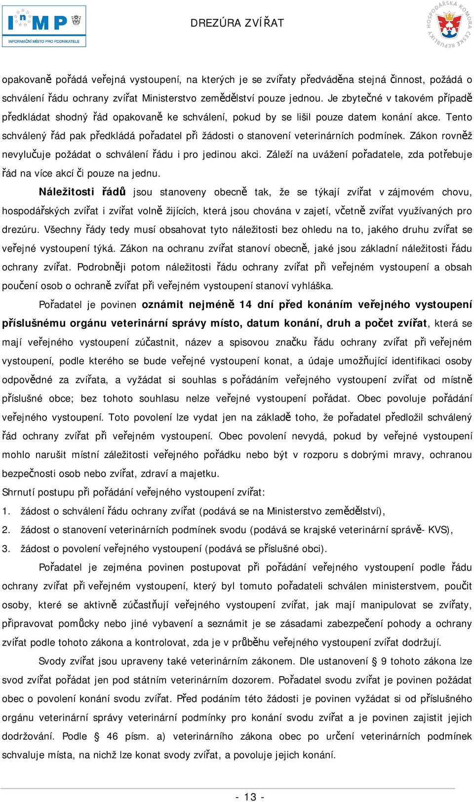 Tento schválený řád pak předkládá pořadatel při žádosti o stanovení veterinárních podmínek. Zákon rovněž nevylučuje požádat o schválení řádu i pro jedinou akci.
