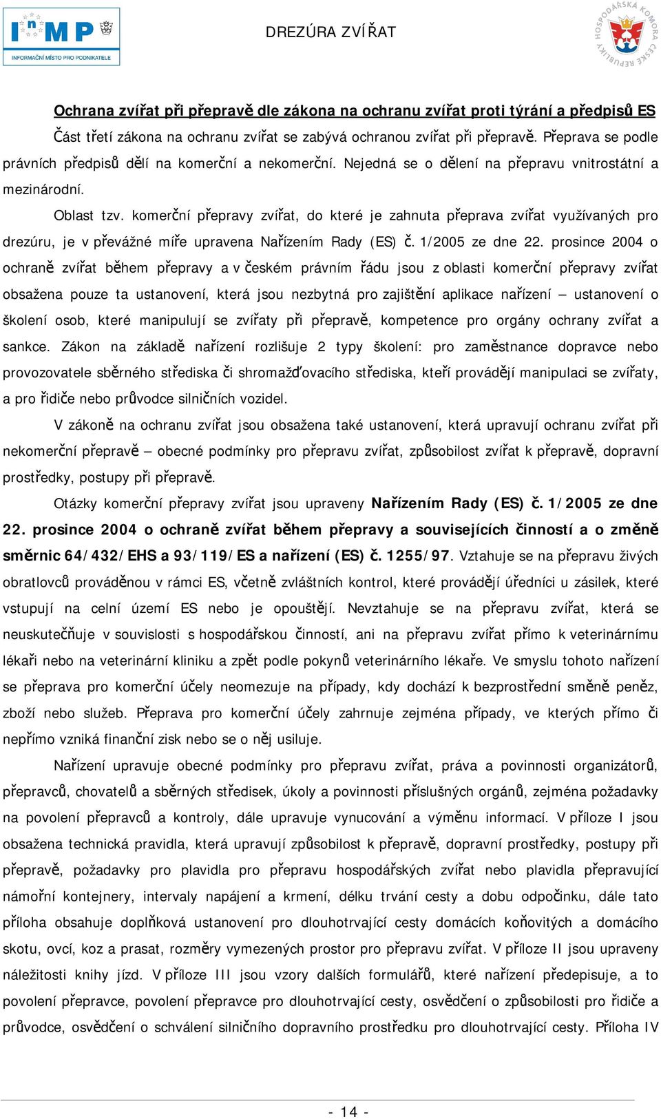 komerční přepravy zvířat, do které je zahnuta přeprava zvířat využívaných pro drezúru, je v převážné míře upravena Nařízením Rady (ES) č. 1/2005 ze dne 22.