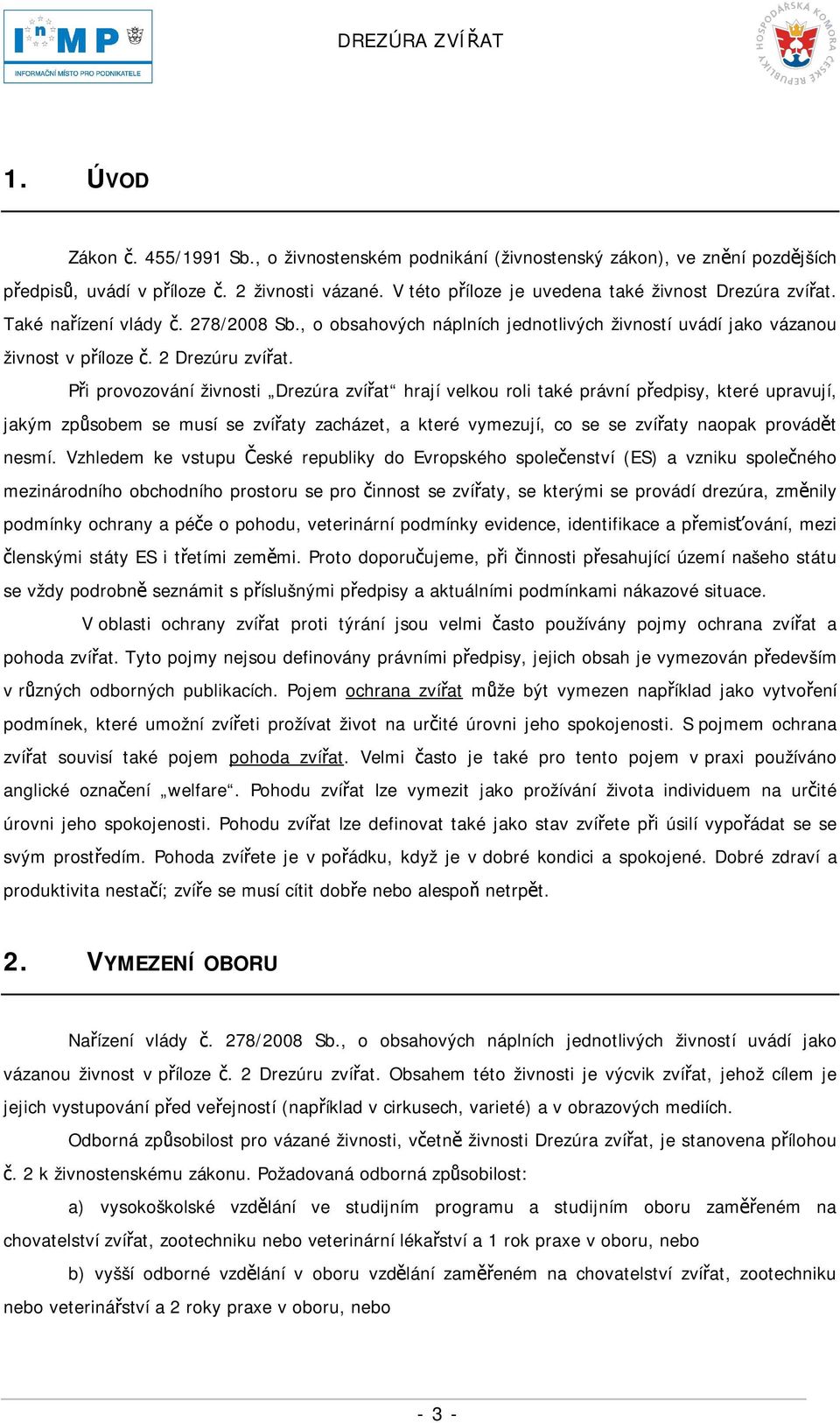 Při provozování živnosti Drezúra zvířat hrají velkou roli také právní předpisy, které upravují, jakým způsobem se musí se zvířaty zacházet, a které vymezují, co se se zvířaty naopak provádět nesmí.