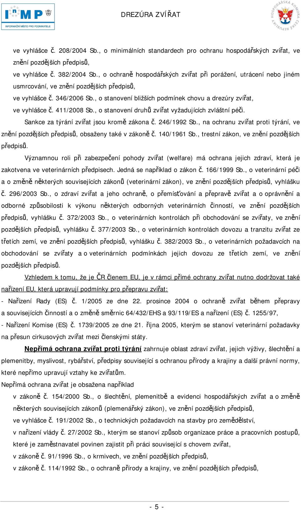 , o stanovení bližších podmínek chovu a drezúry zvířat, ve vyhlášce č. 411/2008 Sb., o stanovení druhů zvířat vyžadujících zvláštní péči. Sankce za týrání zvířat jsou kromě zákona č. 246/1992 Sb.