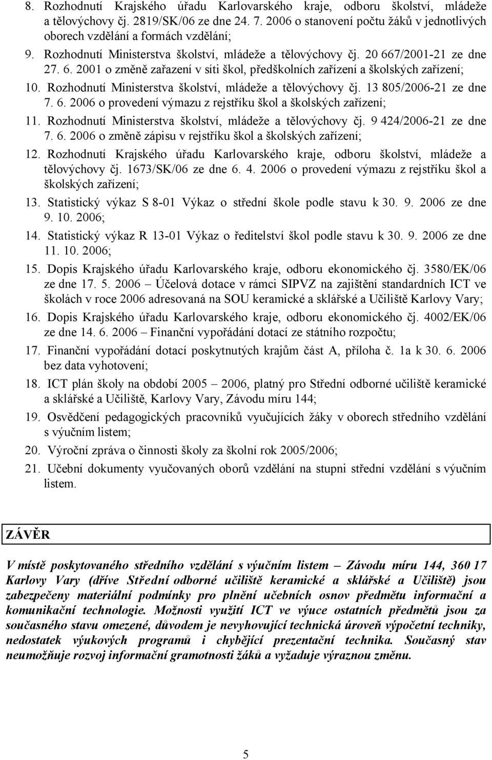 7/2001-21 ze dne 27. 6. 2001 o změně zařazení v síti škol, předškolních zařízení a školských zařízení; 10. Rozhodnutí Ministerstva školství, mládeže a tělovýchovy čj. 13 805/2006-21 ze dne 7. 6. 2006 o provedení výmazu z rejstříku škol a školských zařízení; 11.