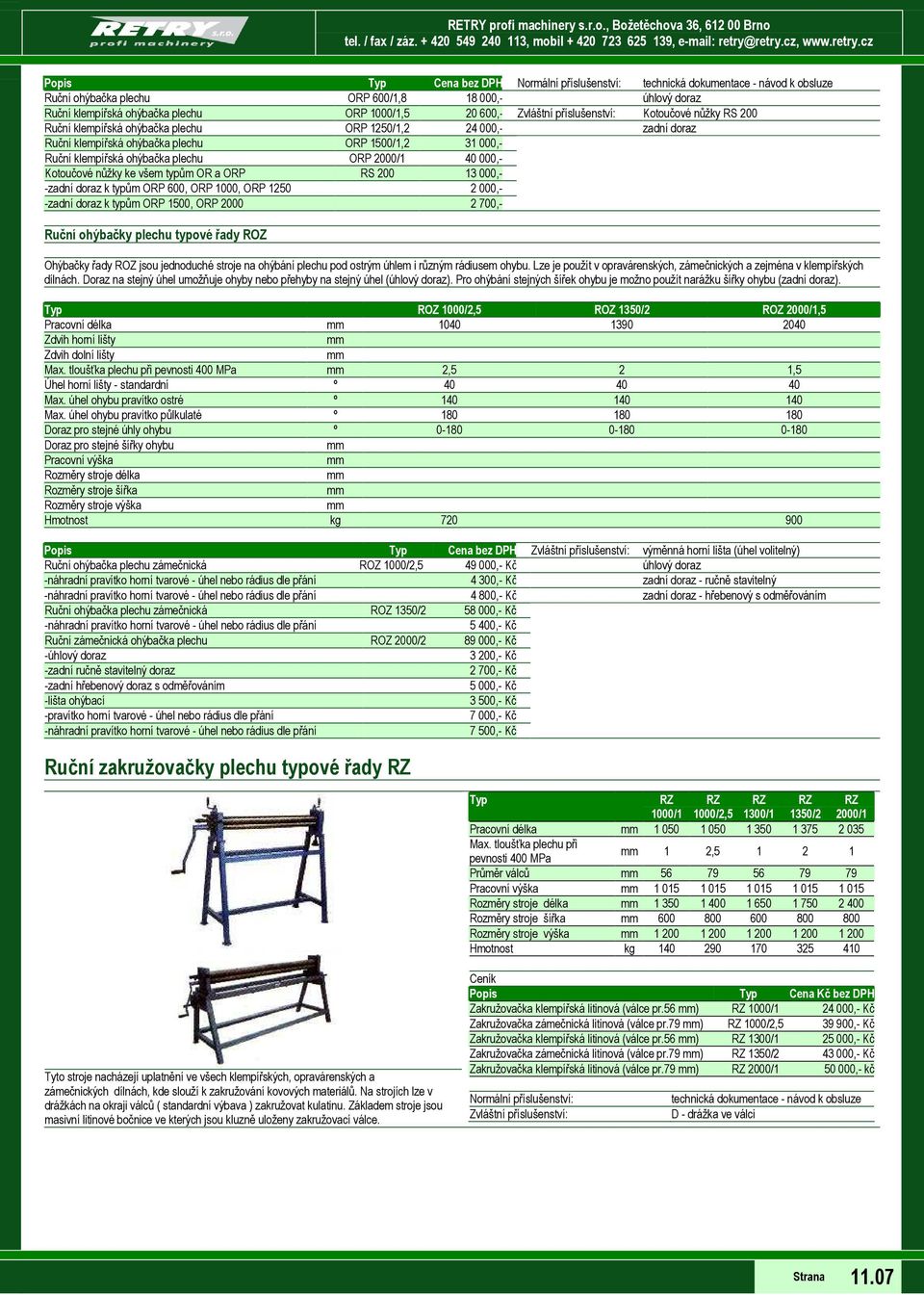 200 13 000,- -zadní doraz k typům ORP 600, ORP 1000, ORP 1250 2 000,- -zadní doraz k typům ORP 1500, ORP 2000 2 700,- Ruční ohýbačky plechu typové řady ROZ Ohýbačky řady ROZ jsou jednoduché stroje na