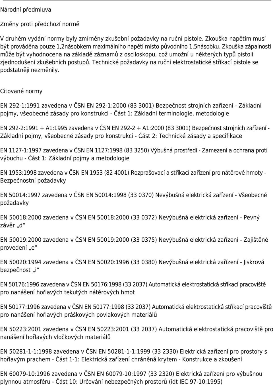 Zkouška zápalnosti může být vyhodnocena na základě záznamů z osciloskopu, což umožní u některých typů pistolí zjednodušení zkušebních postupů.