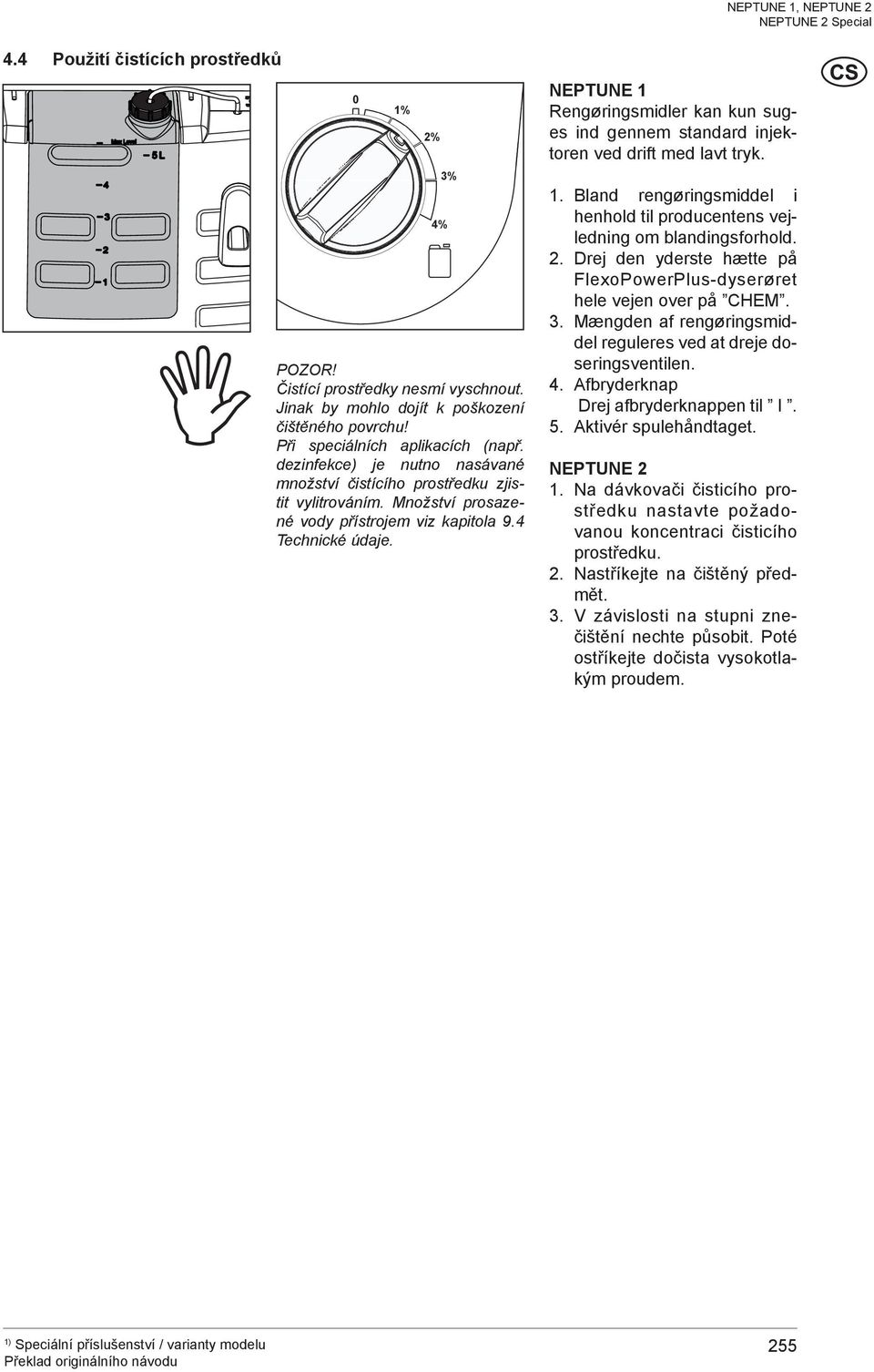 NEPTUNE 1 Rengøringsmidler kan kun suges ind gennem standard injektoren ved drift med lavt tryk. 1. Bland rengøringsmiddel i henhold til producentens vejledning om blandingsforhold. 2.