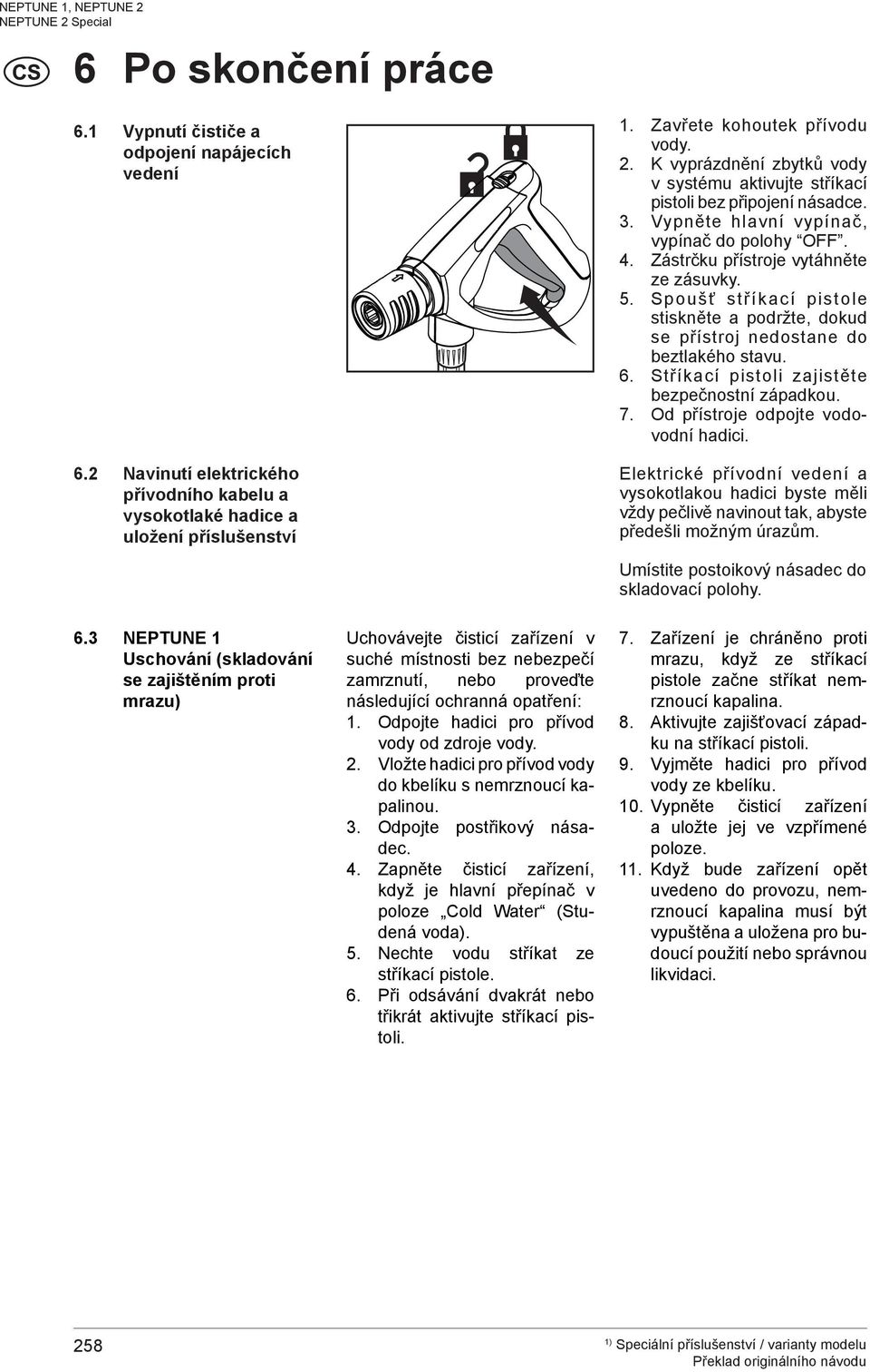 Spoušť stříkací pistole stiskněte a podržte, dokud se přístroj nedostane do beztlakého stavu. 6. Stříkací pistoli zajistěte bezpečnostní západkou. 7. Od přístroje odpojte vodovodní hadici.