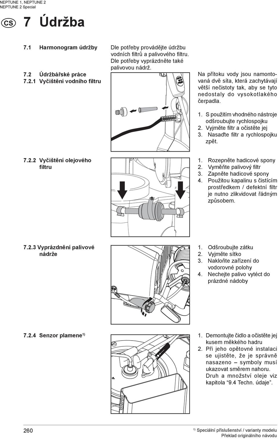 S použitím vhodného nástroje odšroubujte rychlospojku 2. Vyjměte filtr a očistěte jej 3. Nasaďte filtr a rychlospojku zpět. 7.2.2 Vyčištění olejového filtru 1. 2. 3. 4. 7.2.3 Vyprázdnění palivové nádrže 1.