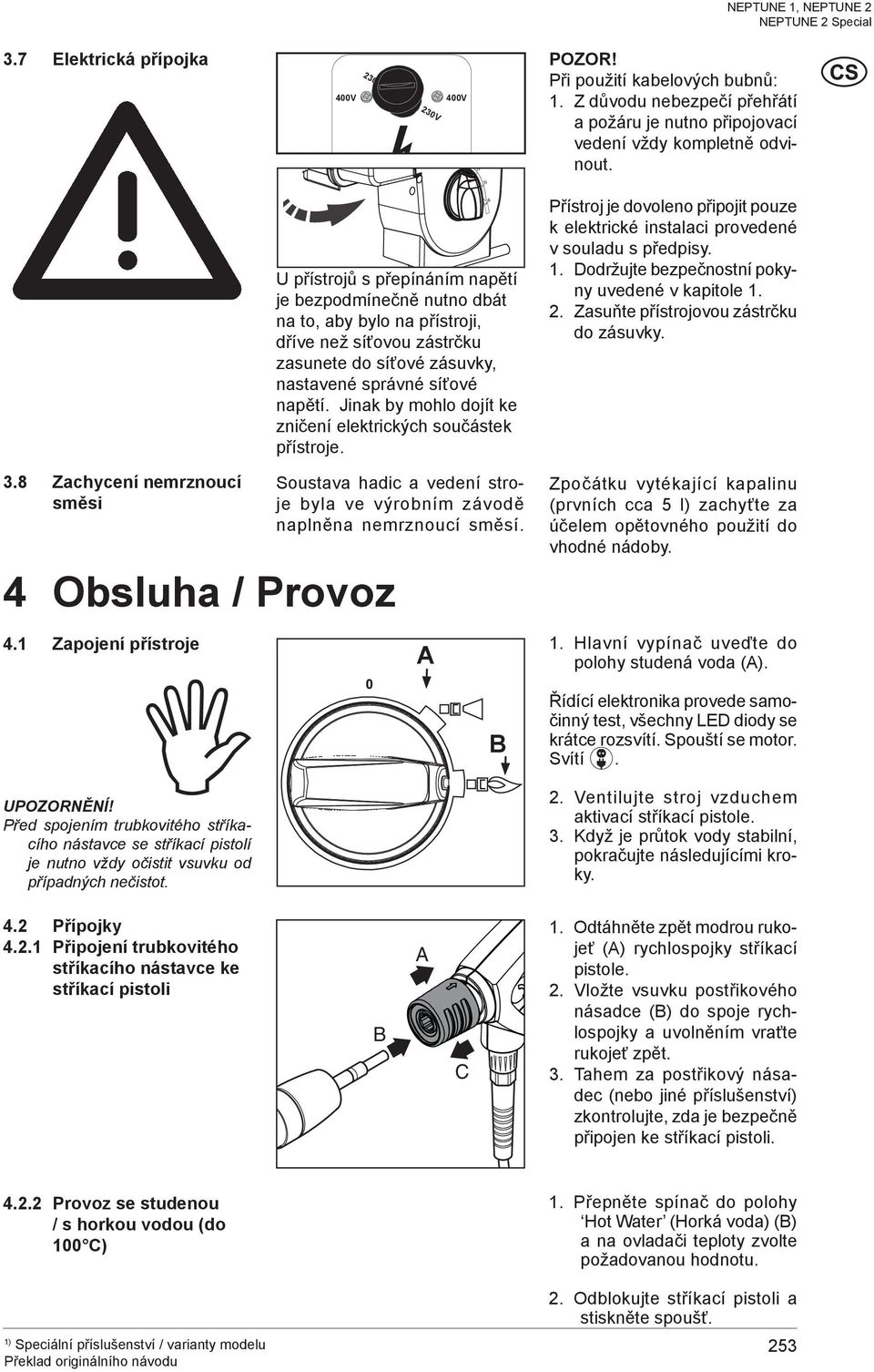 Jinak by mohlo dojít ke zničení elektrických součástek přístroje. 4% Přístroj je dovoleno připojit pouze k elektrické instalaci provedené v souladu s předpisy. 1.