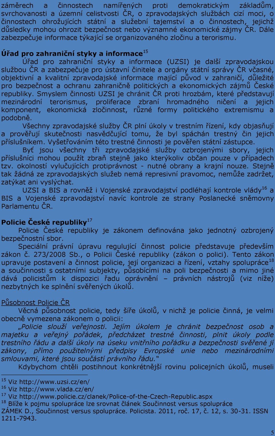 Úřad pro zahraniční styky a informace 15 Úřad pro zahraniční styky a informace (UZSI) je další zpravodajskou službou ČR a zabezpečuje pro ústavní činitele a orgány státní správy ČR včasné, objektivní