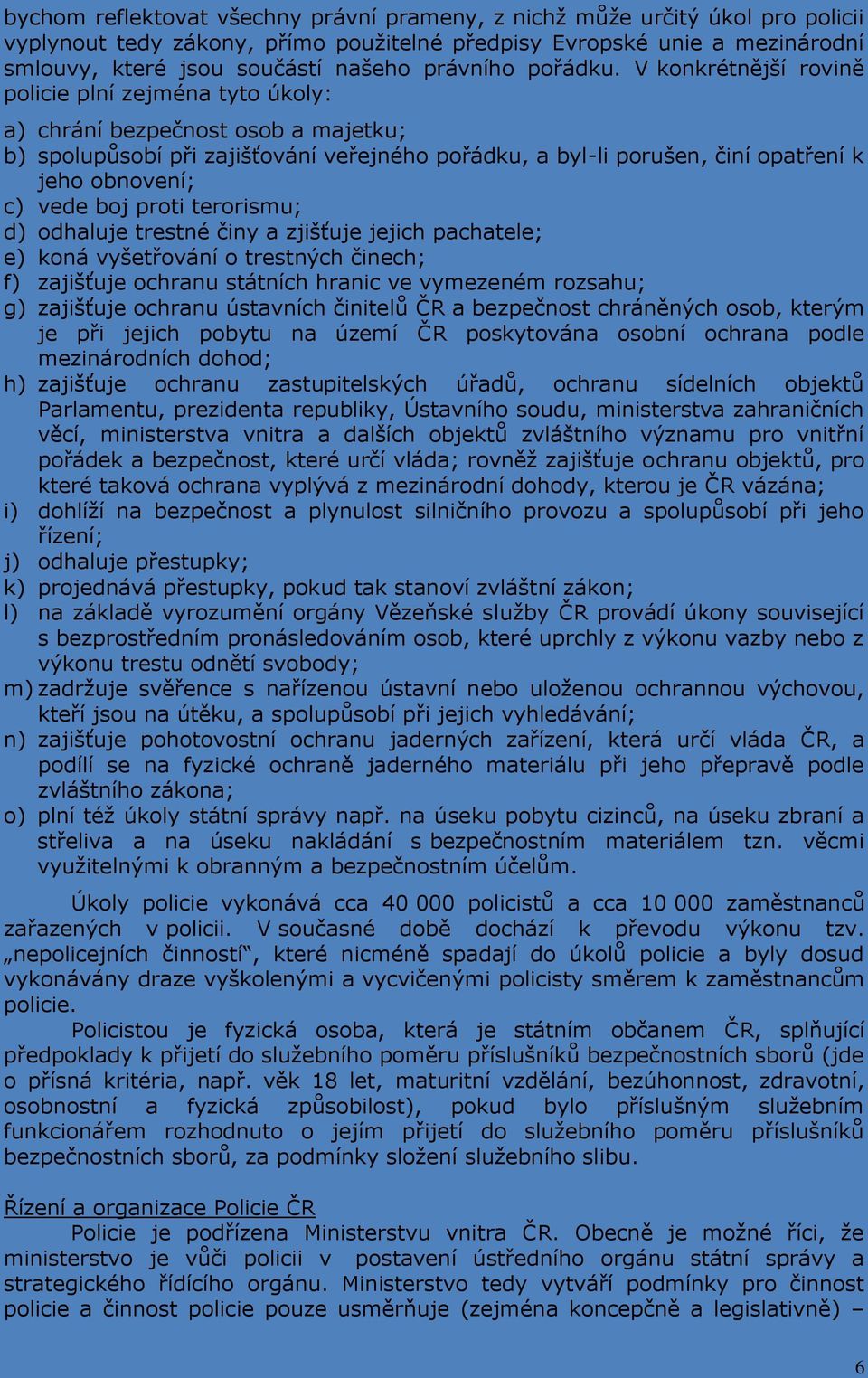 V konkrétnější rovině policie plní zejména tyto úkoly: a) chrání bezpečnost osob a majetku; b) spolupůsobí při zajišťování veřejného pořádku, a byl-li porušen, činí opatření k jeho obnovení; c) vede