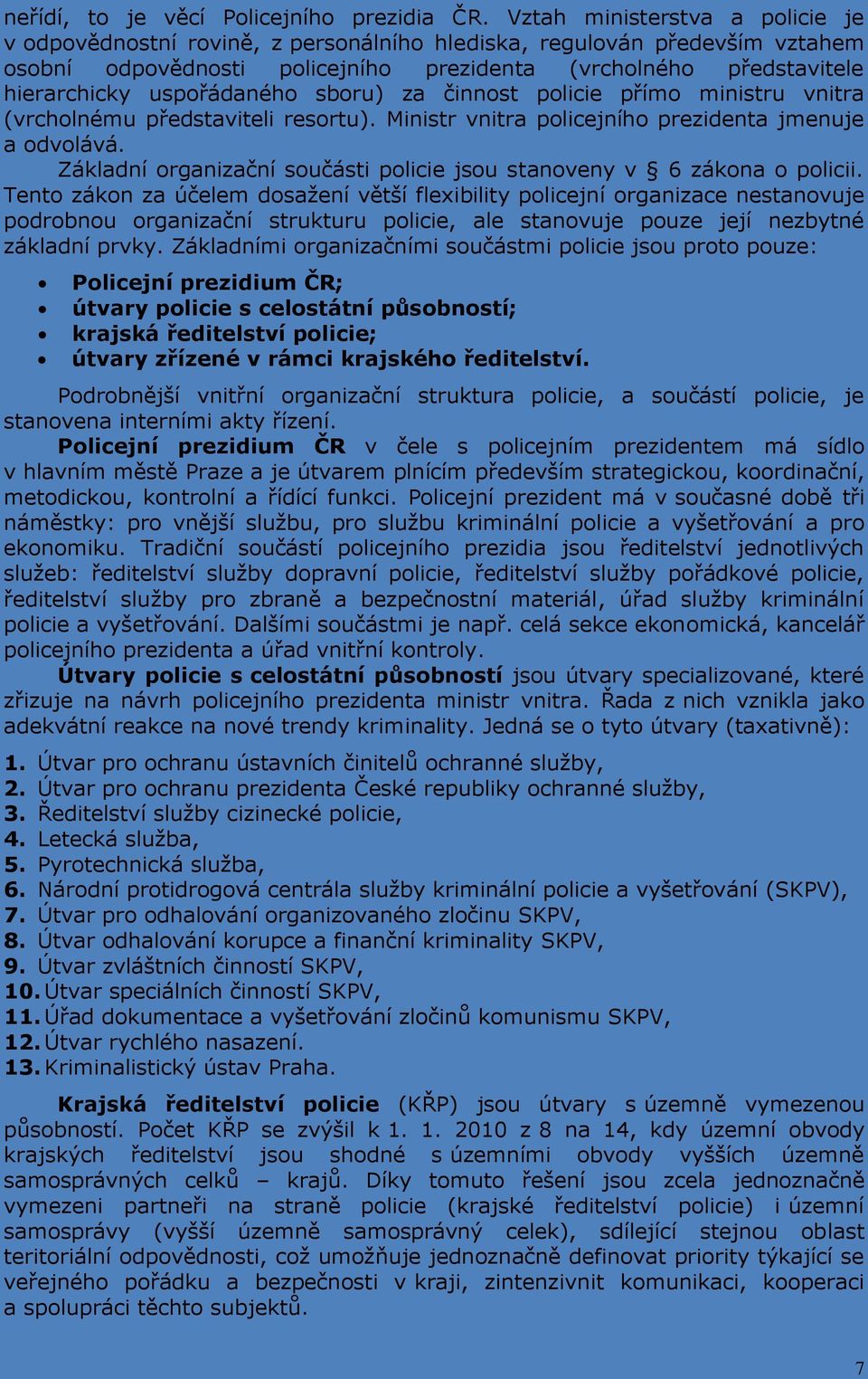 uspořádaného sboru) za činnost policie přímo ministru vnitra (vrcholnému představiteli resortu). Ministr vnitra policejního prezidenta jmenuje a odvolává.