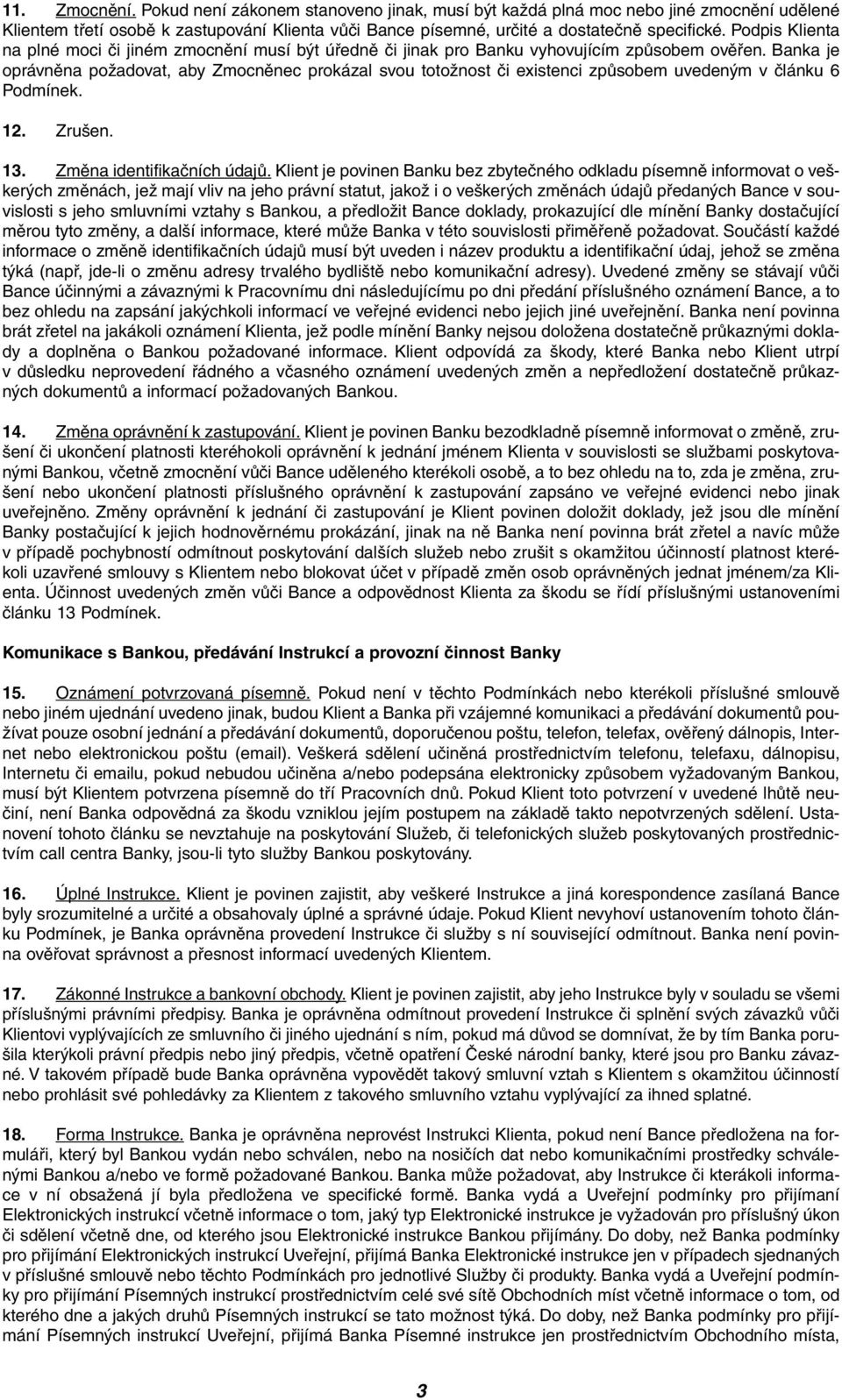 Banka je oprávnûna poïadovat, aby Zmocnûnec prokázal svou totoïnost ãi existenci zpûsobem uveden m v ãlánku 6 Podmínek. 12. Zru en. 13. Zmûna identifikaãních údajû.