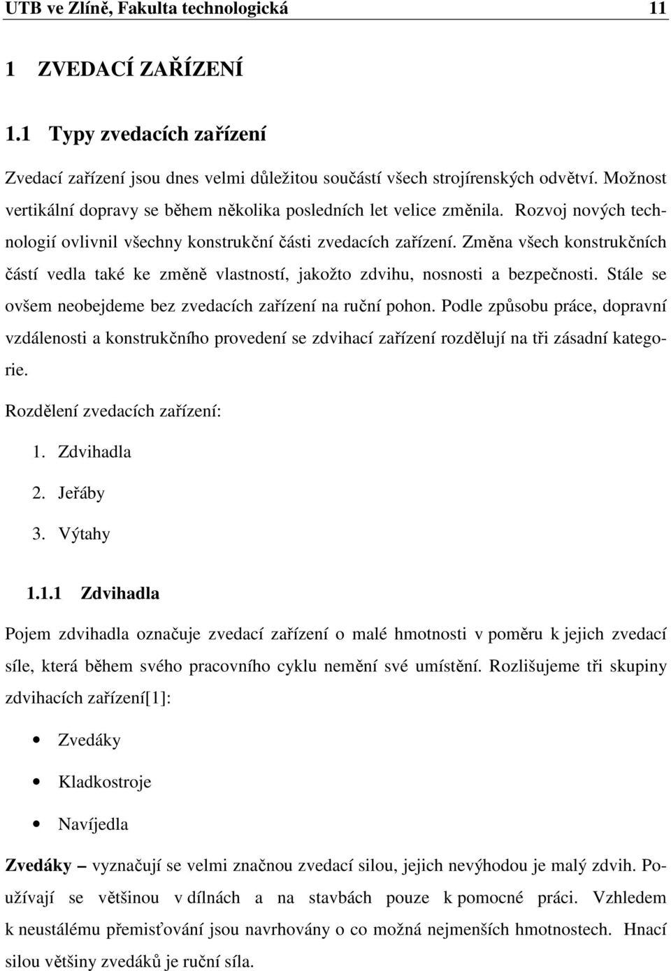 Změna všech konstrukčních částí vedla také ke změně vlastností, jakožto zdvihu, nosnosti a bezpečnosti. Stále se ovšem neobejdeme bez zvedacích zařízení na ruční pohon.