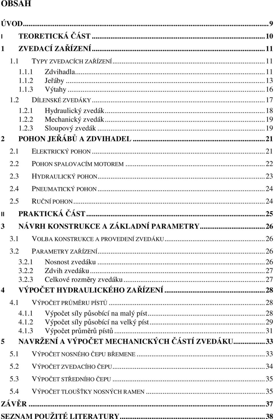 4 PNEUMATICKÝ POHON... 24 2.5 RUČNÍ POHON... 24 II PRAKTICKÁ ČÁST... 25 3 NÁVRH KONSTRUKCE A ZÁKLADNÍ PARAMETRY... 26 3.1 VOLBA KONSTRUKCE A PROVEDENÍ ZVEDÁKU... 26 3.2 PARAMETRY ZAŘÍZENÍ... 26 3.2.1 Nosnost zvedáku.