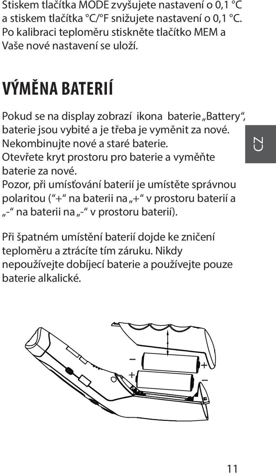 VÝMĚNA BATERIÍ Pokud se na display zobrazí ikona baterie Battery, baterie jsou vybité a je třeba je vyměnit za nové. Nekombinujte nové a staré baterie.