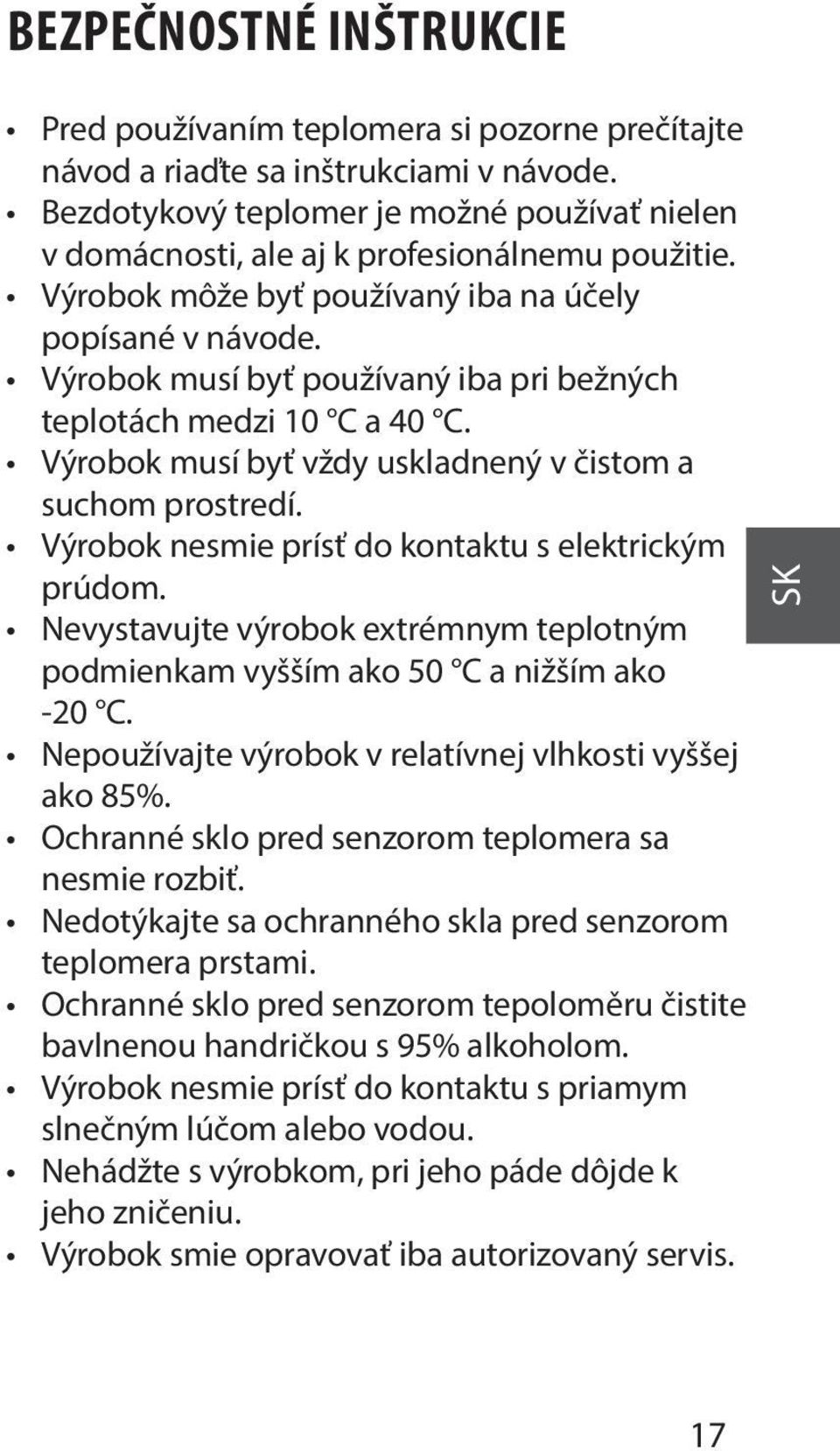 Výrobok musí byť používaný iba pri bežných teplotách medzi 10 C a 40 C. Výrobok musí byť vždy uskladnený v čistom a suchom prostredí. Výrobok nesmie prísť do kontaktu s elektrickým prúdom.