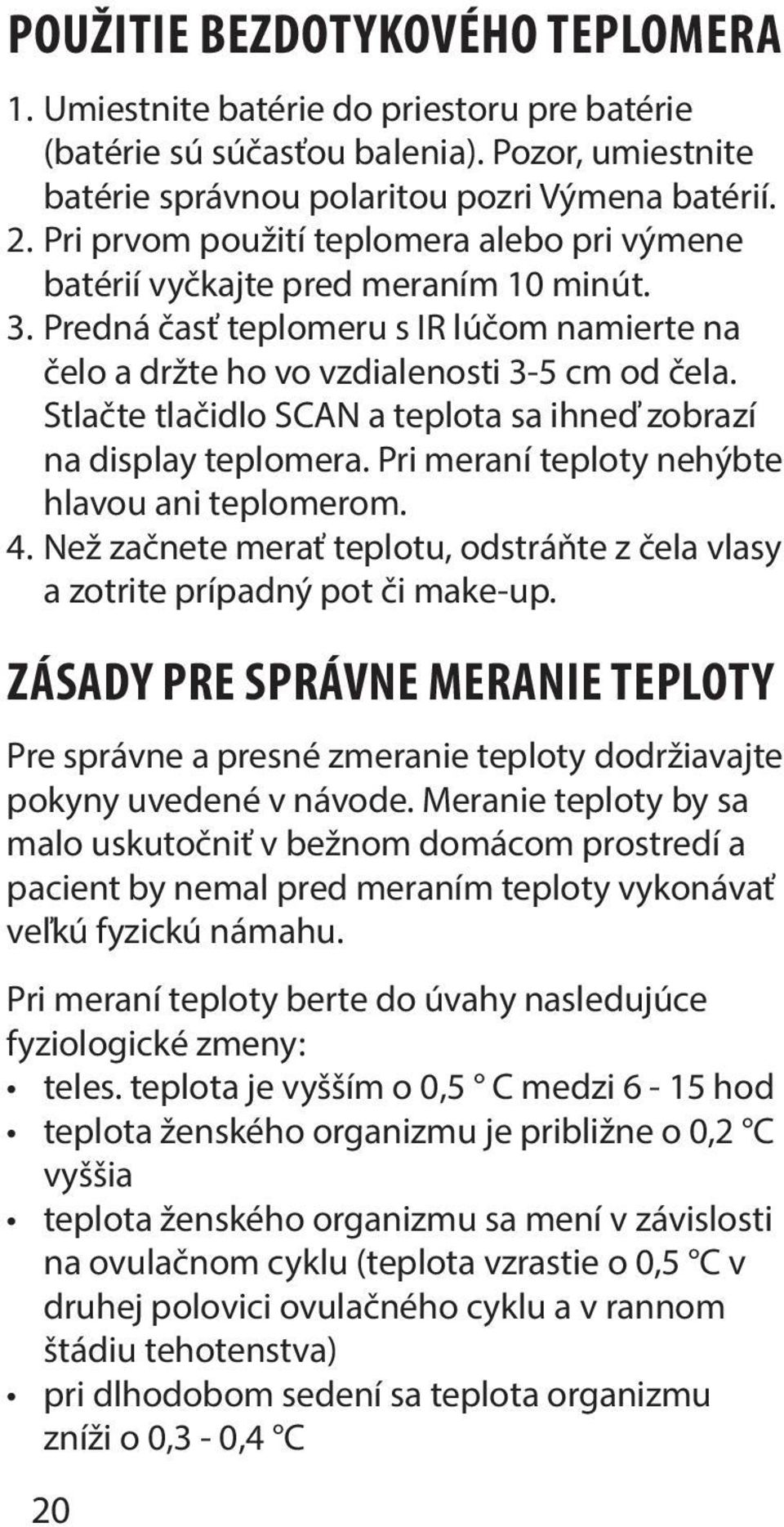 Stlačte tlačidlo SCAN a teplota sa ihneď zobrazí na display teplomera. Pri meraní teploty nehýbte hlavou ani teplomerom. 4.