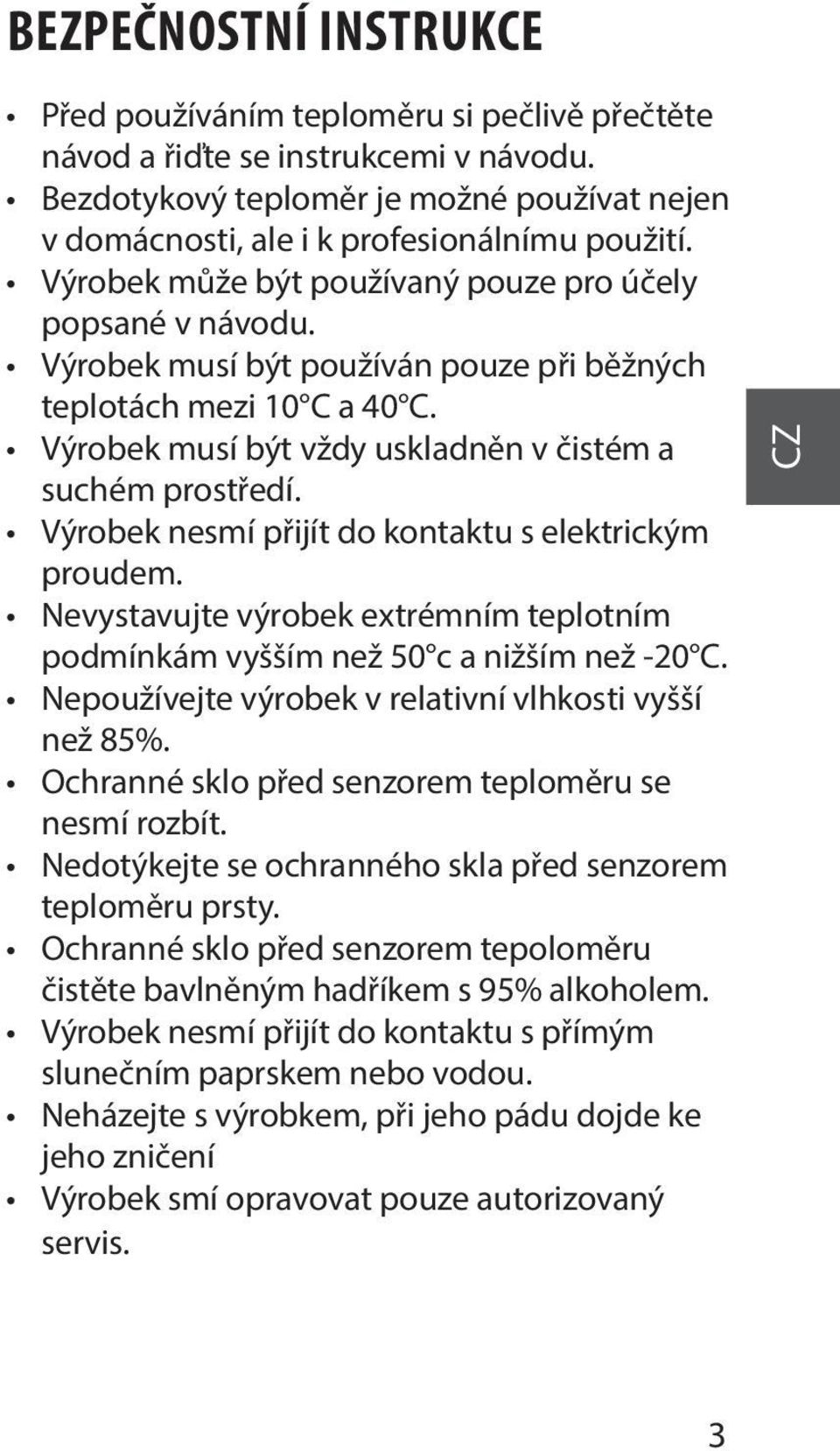 Výrobek nesmí přijít do kontaktu s elektrickým proudem. Nevystavujte výrobek extrémním teplotním podmínkám vyšším než 50 c a nižším než -20 C. Nepoužívejte výrobek v relativní vlhkosti vyšší než 85%.