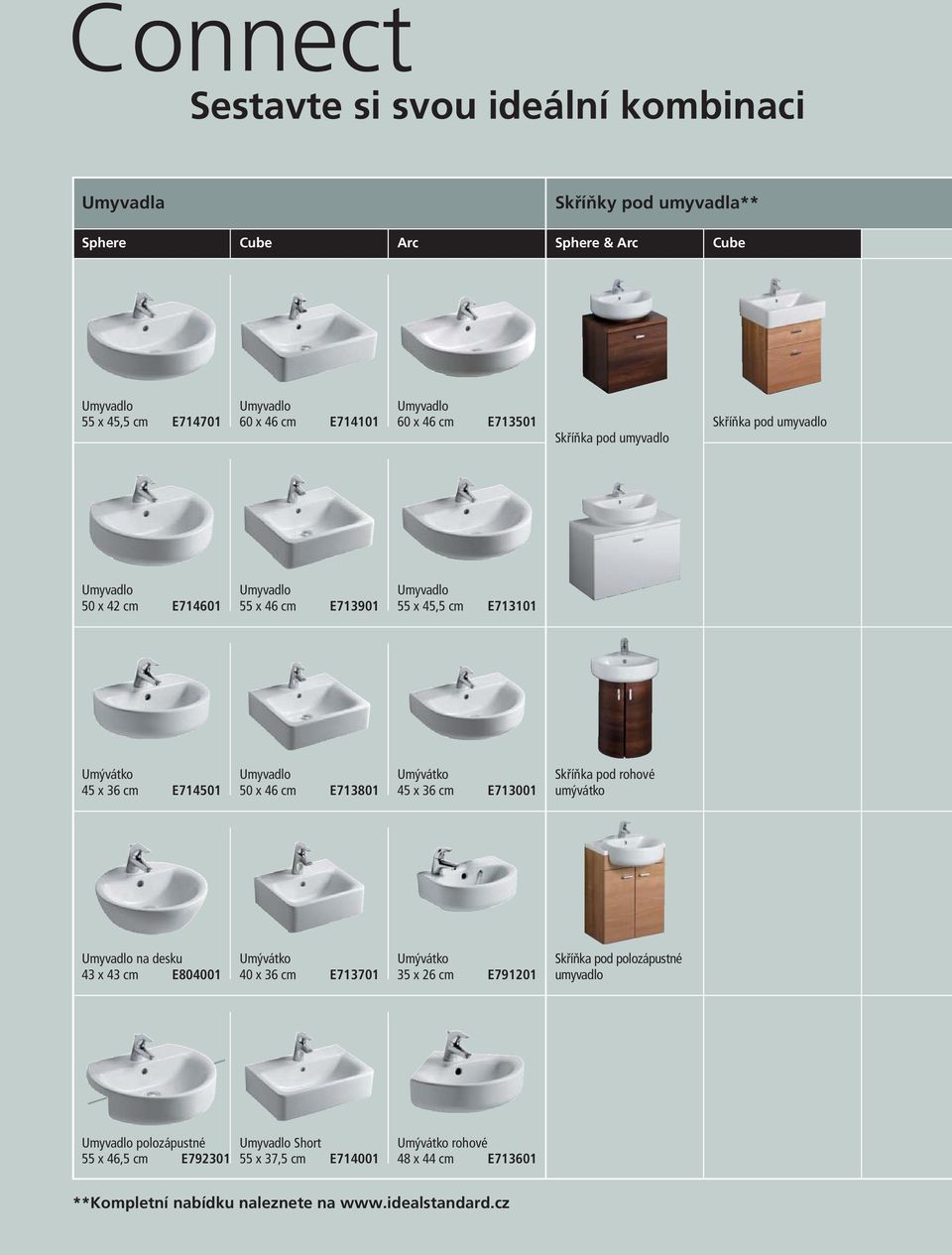 x 46 cm E713801 Umývátko 45 x 36 cm E713001 Skříňka pod rohové umývátko Umyvadlo na desku 43 x 43 cm E804001 Umývátko 40 x 36 cm E713701 Umývátko 35 x 26 cm E791201 Skříňka pod