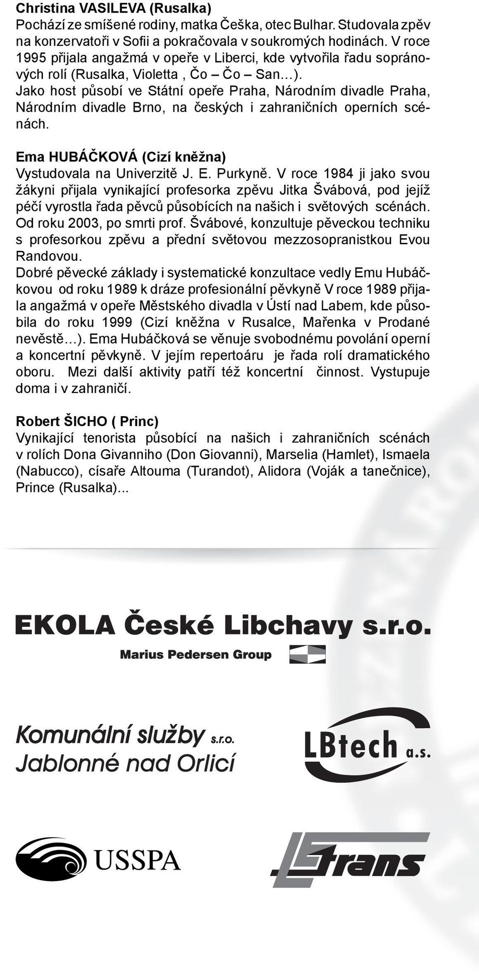 Jako host působí ve Státní opeře Praha, Národním divadle Praha, Národním divadle Brno, na českých i zahraničních operních scénách. Ema HUBÁČKOVÁ (Cizí kněžna) Vystudovala na Univerzitě J. E. Purkyně.