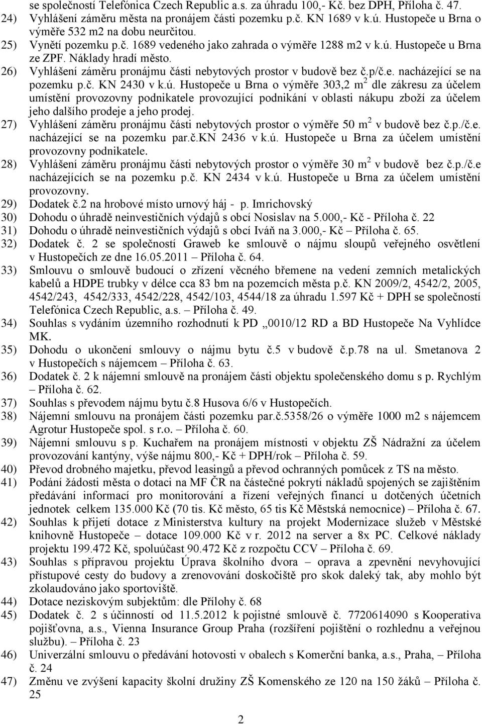 č. KN 2430 v k.ú. Hustopeče u Brna o výměře 303,2 m 2 dle zákresu za účelem umístění provozovny podnikatele provozující podnikání v oblasti nákupu zboží za účelem jeho dalšího prodeje a jeho prodej.