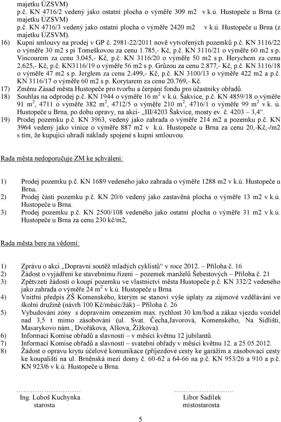 Herychem za cenu 2.625,- Kč, p.č. KN3116/19 o výměře 56 m2 s p. Grůzou za cenu 2.877,- Kč, p.č. KN 3116/18 o výměře 47 m2 s p. Jerglem za cenu 2.499,- Kč, p.č. KN 3100/13 o výměře 422 m2 a p.č. KN 3116/17 o výměře 60 m2 s p.