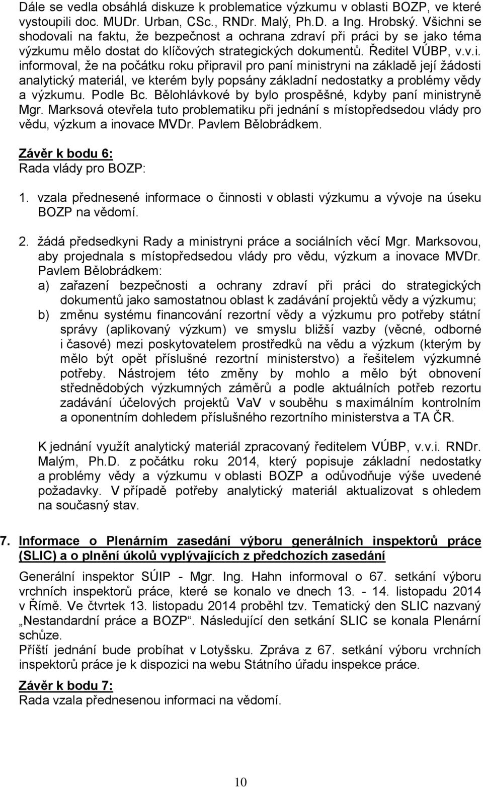 Podle Bc. Bělohlávkové by bylo prospěšné, kdyby paní ministryně Mgr. Marksová otevřela tuto problematiku při jednání s místopředsedou vlády pro vědu, výzkum a inovace MVDr. Pavlem Bělobrádkem.