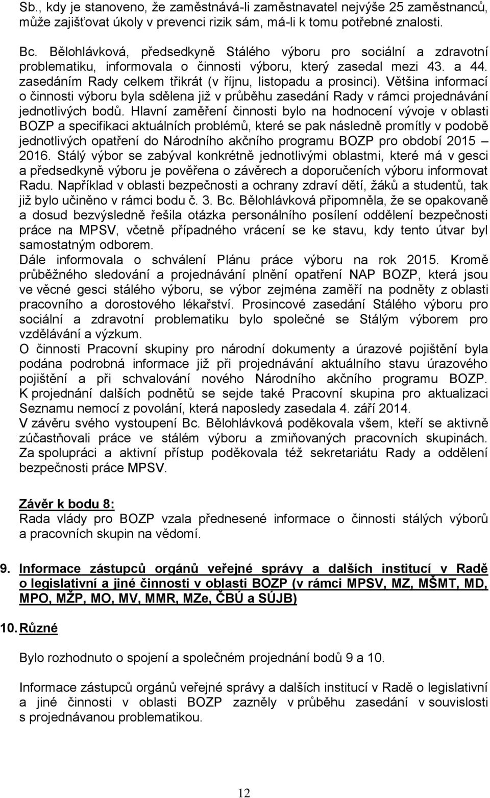 zasedáním Rady celkem třikrát (v říjnu, listopadu a prosinci). Většina informací o činnosti výboru byla sdělena již v průběhu zasedání Rady v rámci projednávání jednotlivých bodů.