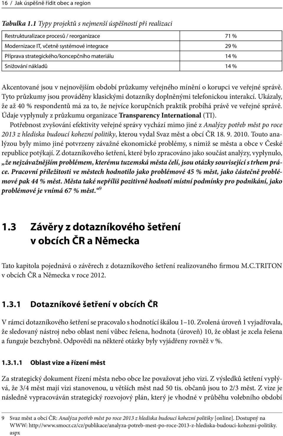 Snižování nákladů 14 % Akcentované jsou v nejnovějším období průzkumy veřejného mínění o korupci ve veřejné správě. Tyto průzkumy jsou prováděny klasickými dotazníky doplněnými telefonickou interakcí.