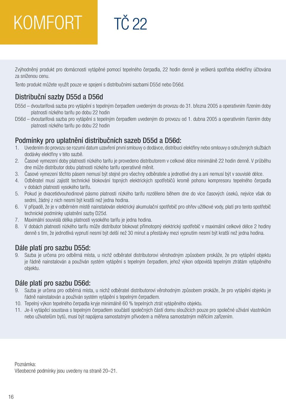 března 2005 a operativním řízením doby platnosti nízkého tarifu po dobu 22 hodin D56d dvoutarifová sazba pro vytápění s tepelným čerpadlem uvedeným do provozu od 1.