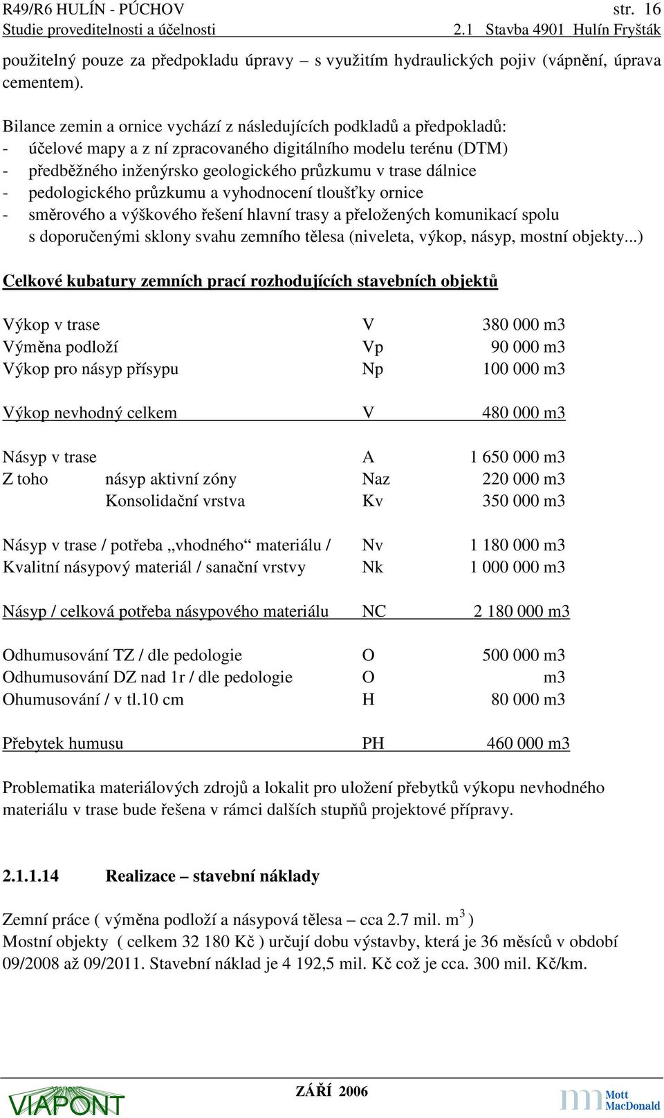 dálnice - pedologického průzkumu a vyhodnocení tloušťky ornice - směrového a výškového řešení hlavní trasy a přeložených komunikací spolu s doporučenými sklony svahu zemního tělesa (niveleta, výkop,