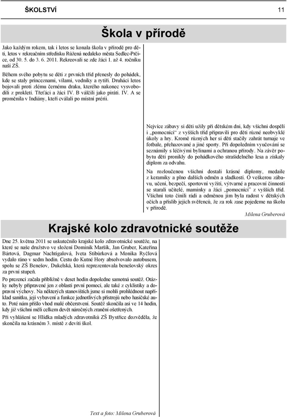 Druháci letos bojovali proti zlému černému draku, kterého nakonec vysvobodili z prokletí. Třeťáci a žáci IV. B válčili jako piráti. IV. A se proměnila v Indiány, kteří cválali po místní prérii.