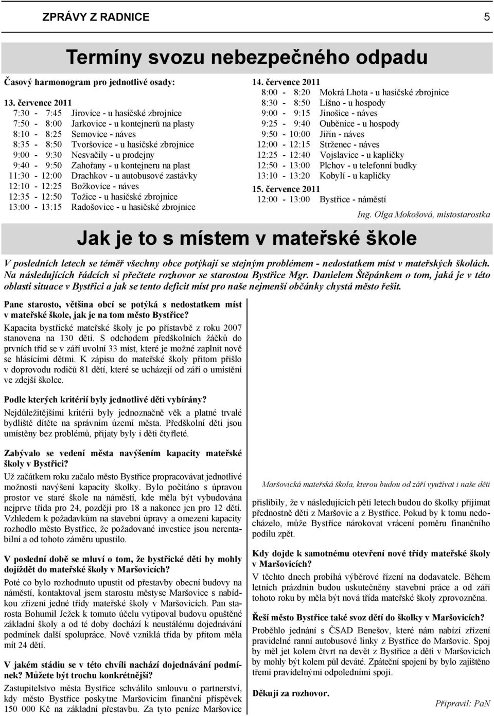 prodejny 9:40-9:50 Zahořany - u kontejneru na plast 11:30-12:00 Drachkov - u autobusové zastávky 12:10-12:25 Božkovice - náves 12:35-12:50 Tožice - u hasičské zbrojnice 13:00-13:15 Radošovice - u