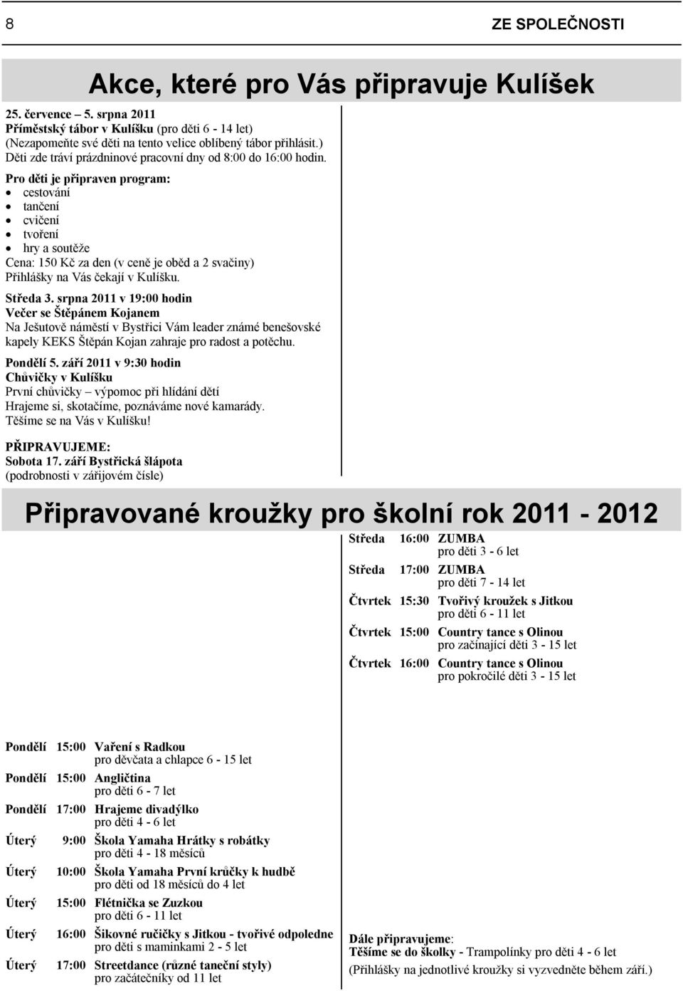 Pro děti je připraven program: cestování tančení cvičení tvoření hry a soutěže Cena: 150 Kč za den (v ceně je oběd a 2 svačiny) Přihlášky na Vás čekají v Kulíšku. Středa 3.